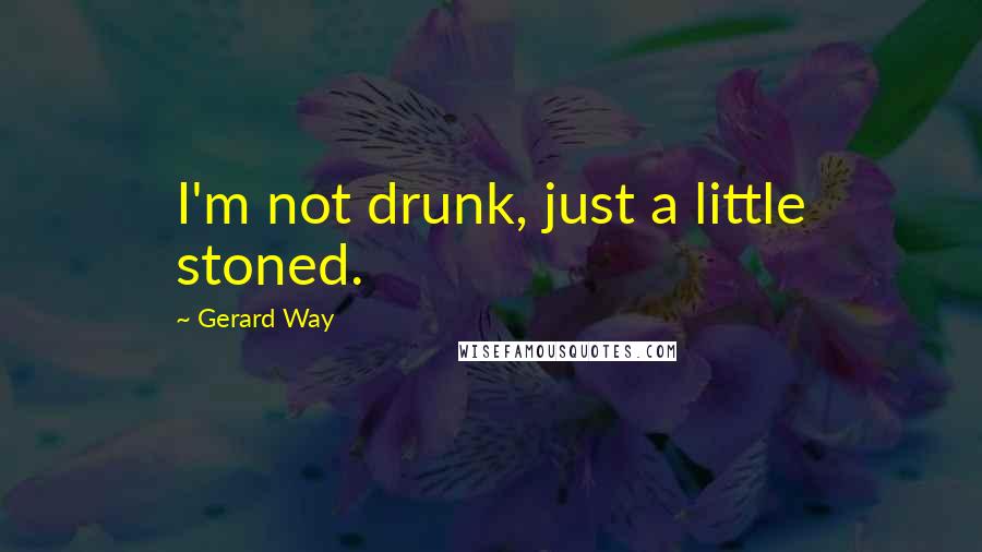 Gerard Way Quotes: I'm not drunk, just a little stoned.