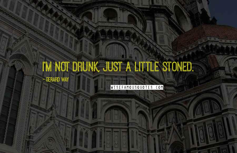 Gerard Way Quotes: I'm not drunk, just a little stoned.