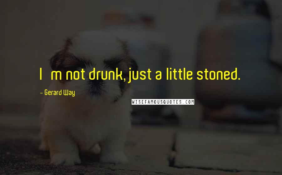 Gerard Way Quotes: I'm not drunk, just a little stoned.