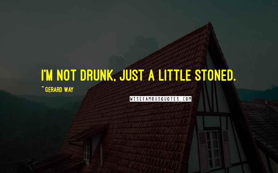 Gerard Way Quotes: I'm not drunk, just a little stoned.