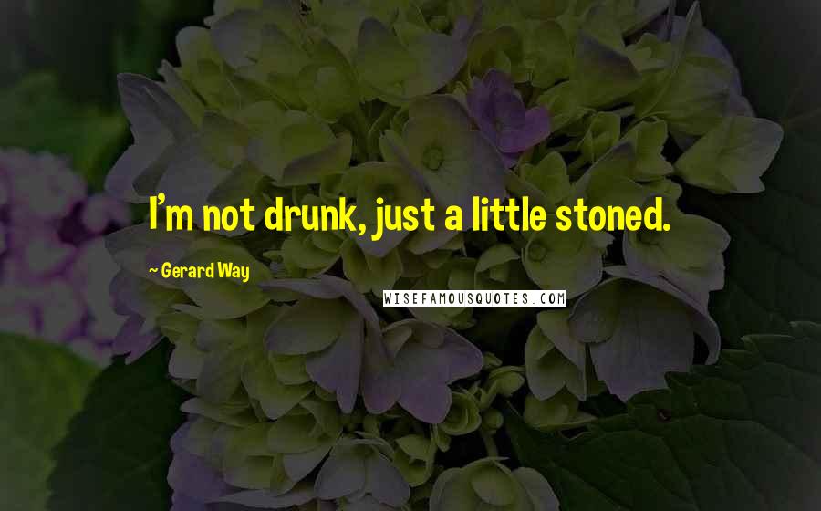 Gerard Way Quotes: I'm not drunk, just a little stoned.