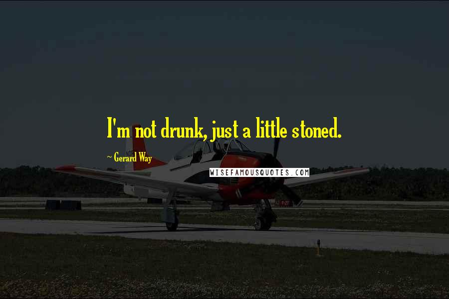 Gerard Way Quotes: I'm not drunk, just a little stoned.