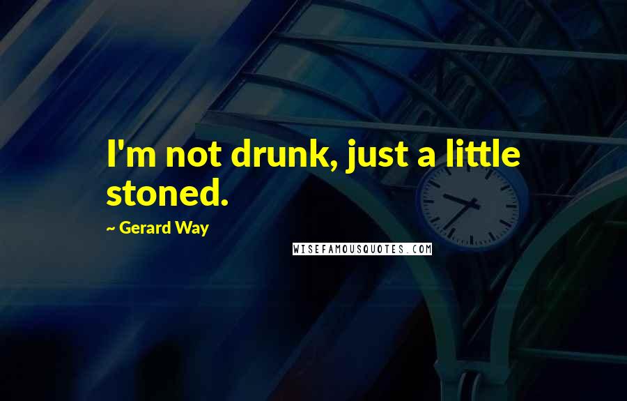 Gerard Way Quotes: I'm not drunk, just a little stoned.