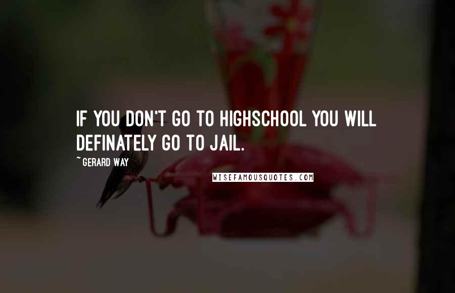 Gerard Way Quotes: If you don't go to highschool you will definately go to jail.