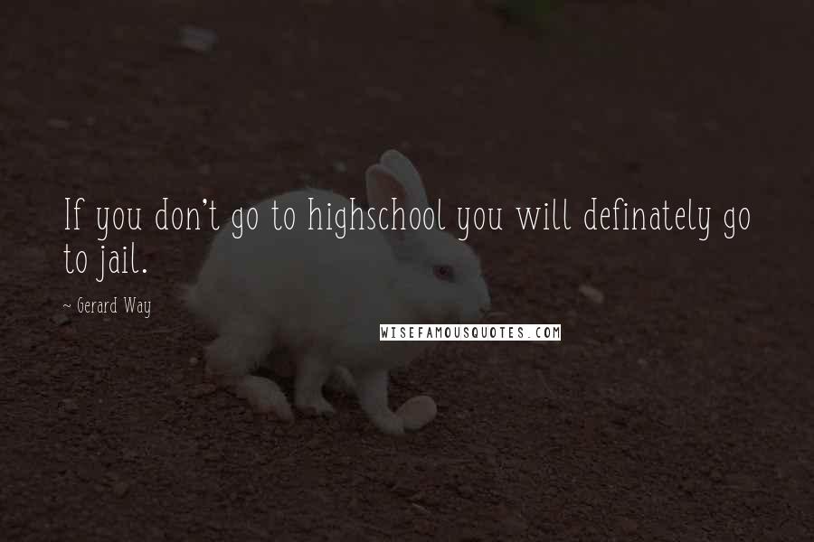 Gerard Way Quotes: If you don't go to highschool you will definately go to jail.