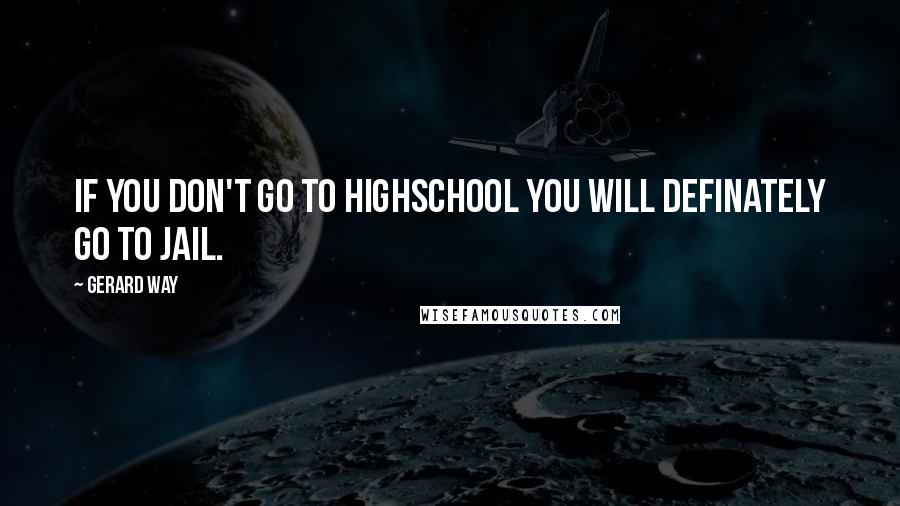 Gerard Way Quotes: If you don't go to highschool you will definately go to jail.