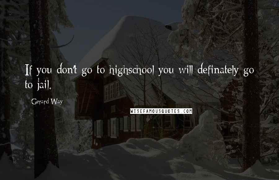 Gerard Way Quotes: If you don't go to highschool you will definately go to jail.