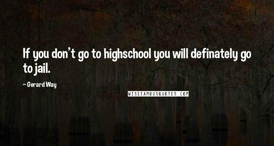 Gerard Way Quotes: If you don't go to highschool you will definately go to jail.