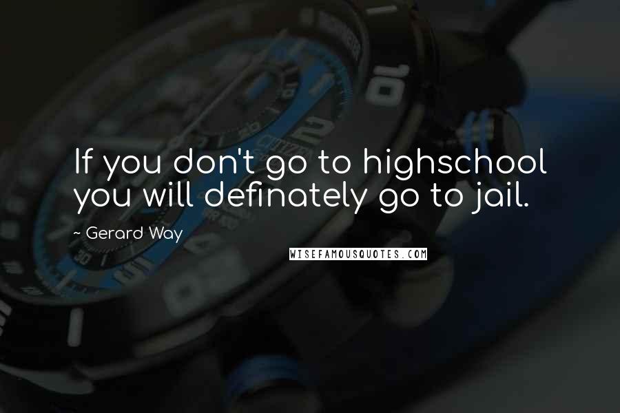 Gerard Way Quotes: If you don't go to highschool you will definately go to jail.