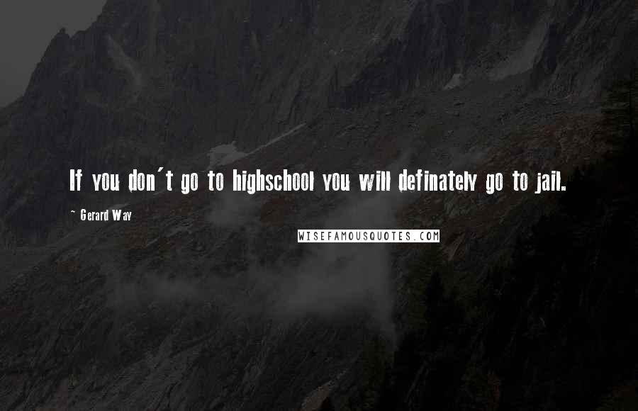 Gerard Way Quotes: If you don't go to highschool you will definately go to jail.