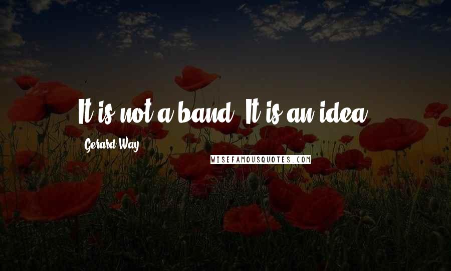Gerard Way Quotes: It is not a band. It is an idea.