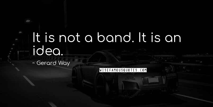 Gerard Way Quotes: It is not a band. It is an idea.