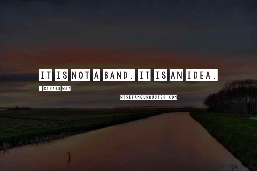 Gerard Way Quotes: It is not a band. It is an idea.