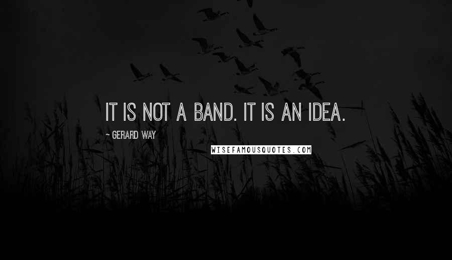 Gerard Way Quotes: It is not a band. It is an idea.