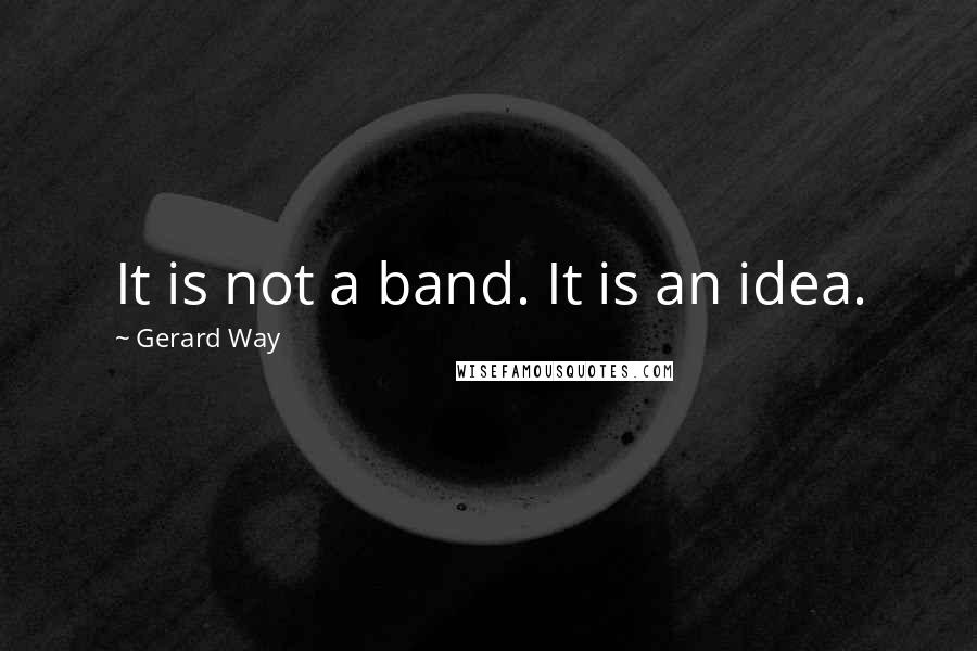 Gerard Way Quotes: It is not a band. It is an idea.