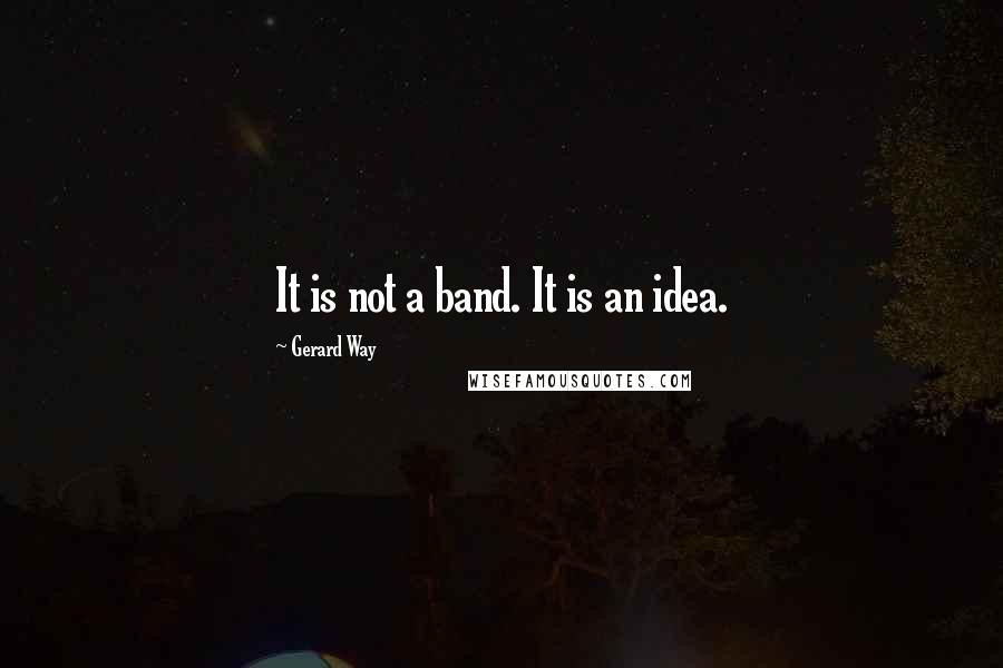 Gerard Way Quotes: It is not a band. It is an idea.