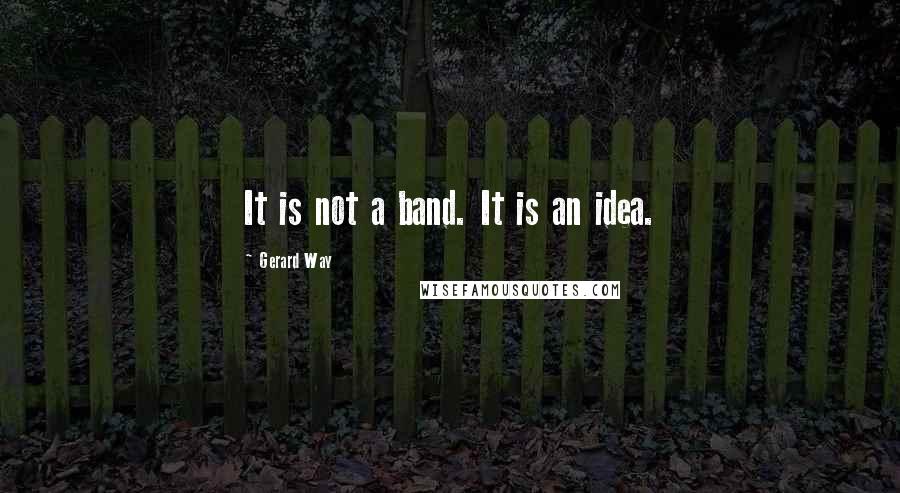 Gerard Way Quotes: It is not a band. It is an idea.