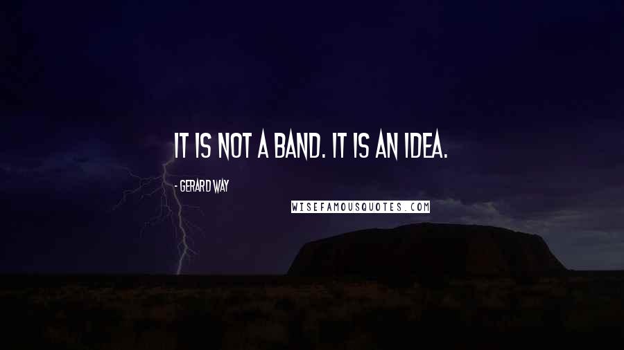 Gerard Way Quotes: It is not a band. It is an idea.
