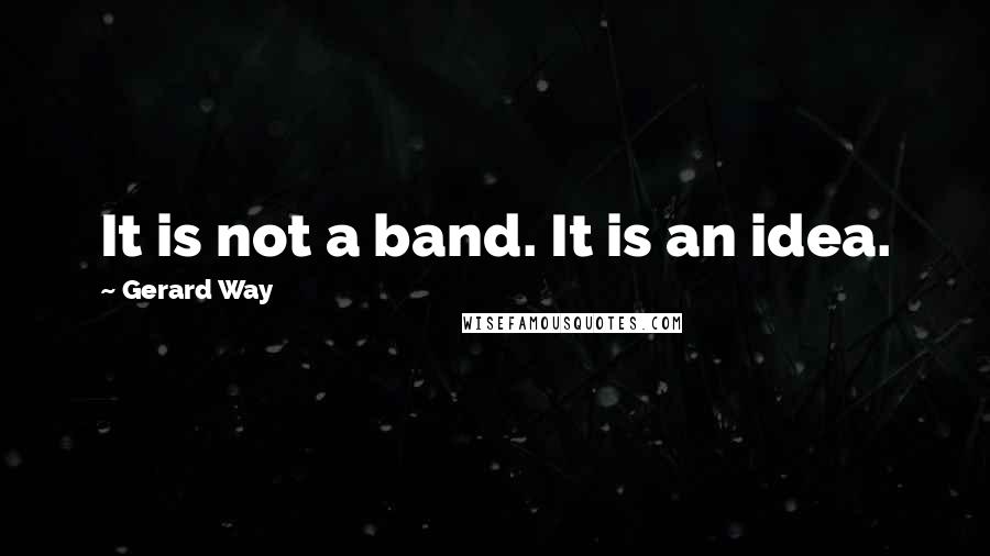 Gerard Way Quotes: It is not a band. It is an idea.