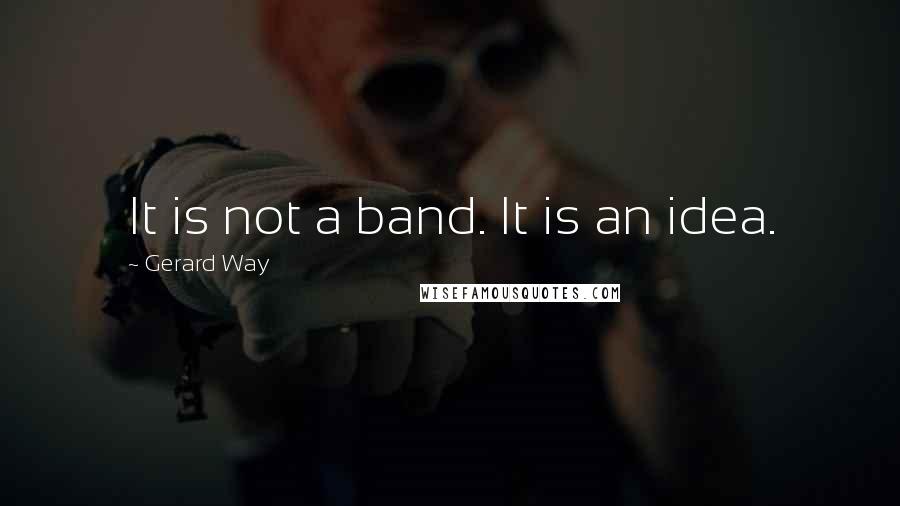 Gerard Way Quotes: It is not a band. It is an idea.