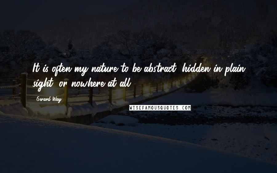 Gerard Way Quotes: It is often my nature to be abstract, hidden in plain sight, or nowhere at all.