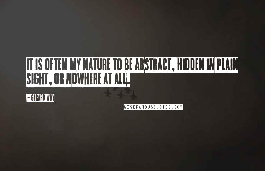 Gerard Way Quotes: It is often my nature to be abstract, hidden in plain sight, or nowhere at all.