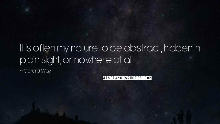 Gerard Way Quotes: It is often my nature to be abstract, hidden in plain sight, or nowhere at all.