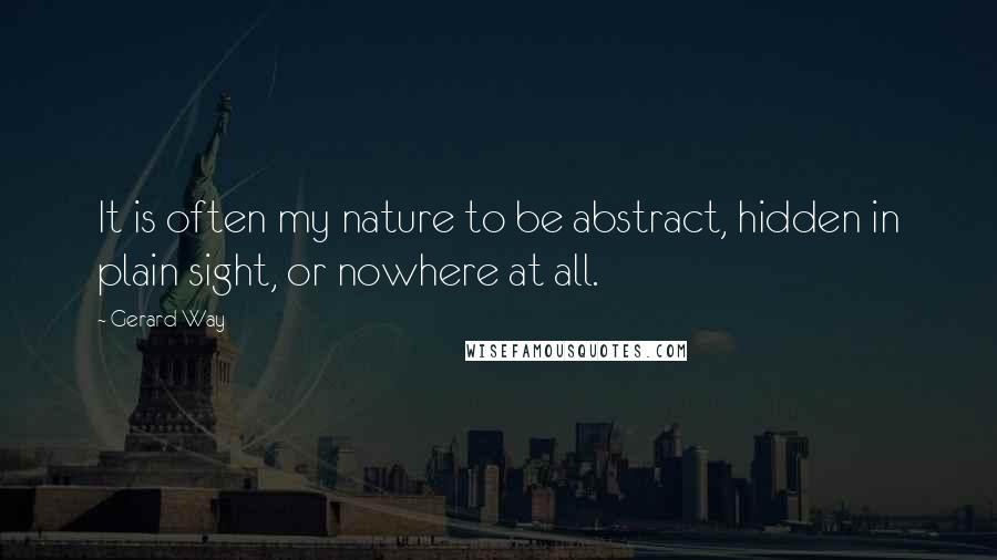 Gerard Way Quotes: It is often my nature to be abstract, hidden in plain sight, or nowhere at all.