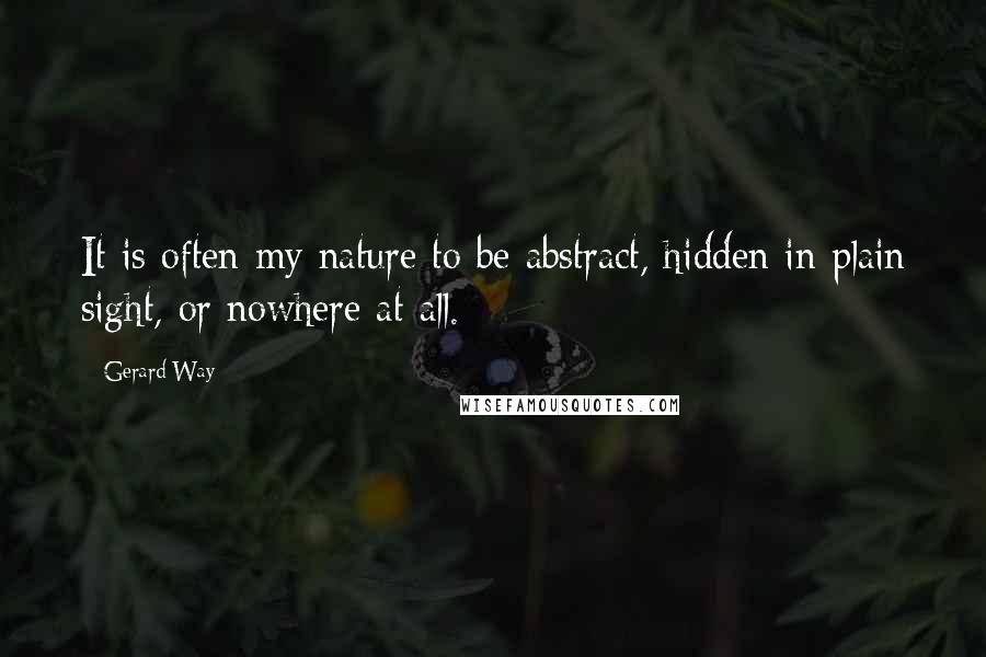 Gerard Way Quotes: It is often my nature to be abstract, hidden in plain sight, or nowhere at all.