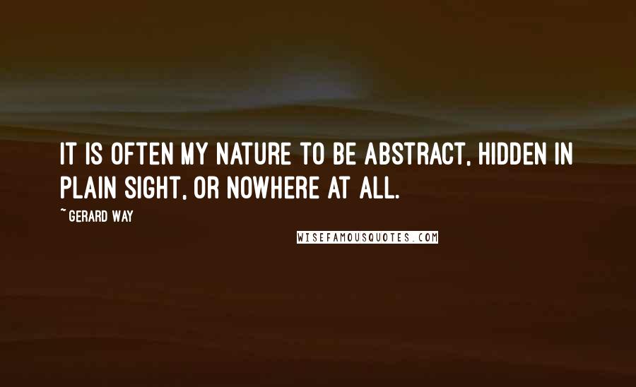 Gerard Way Quotes: It is often my nature to be abstract, hidden in plain sight, or nowhere at all.