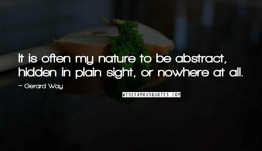 Gerard Way Quotes: It is often my nature to be abstract, hidden in plain sight, or nowhere at all.