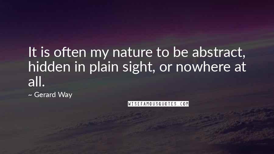 Gerard Way Quotes: It is often my nature to be abstract, hidden in plain sight, or nowhere at all.