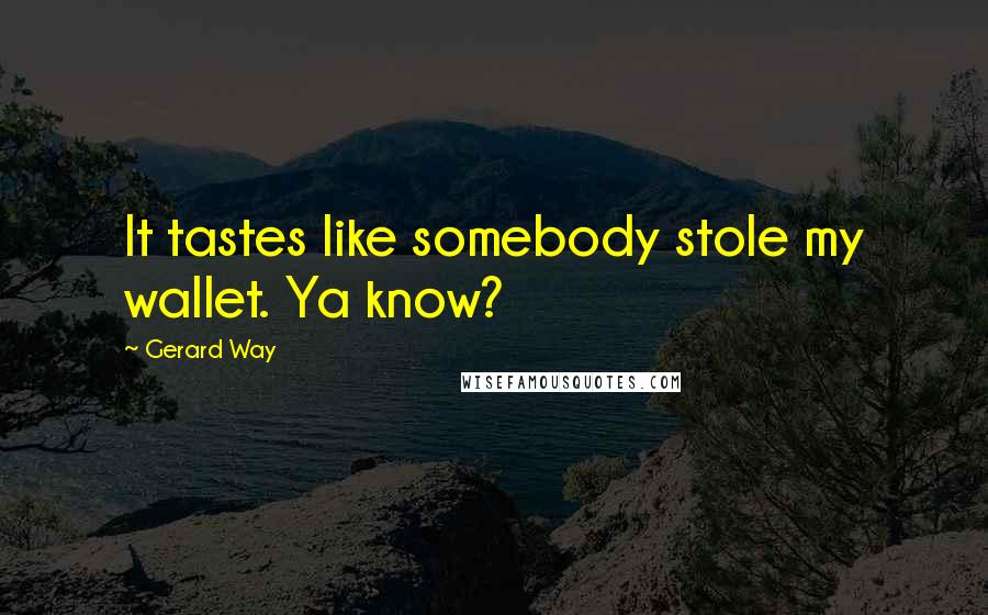 Gerard Way Quotes: It tastes like somebody stole my wallet. Ya know?