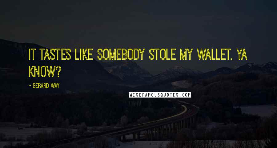 Gerard Way Quotes: It tastes like somebody stole my wallet. Ya know?