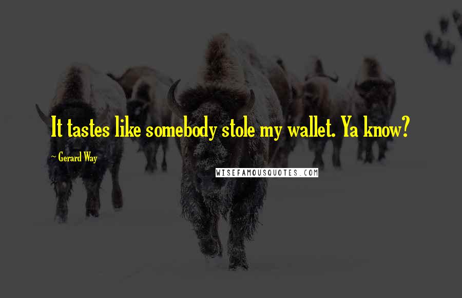 Gerard Way Quotes: It tastes like somebody stole my wallet. Ya know?