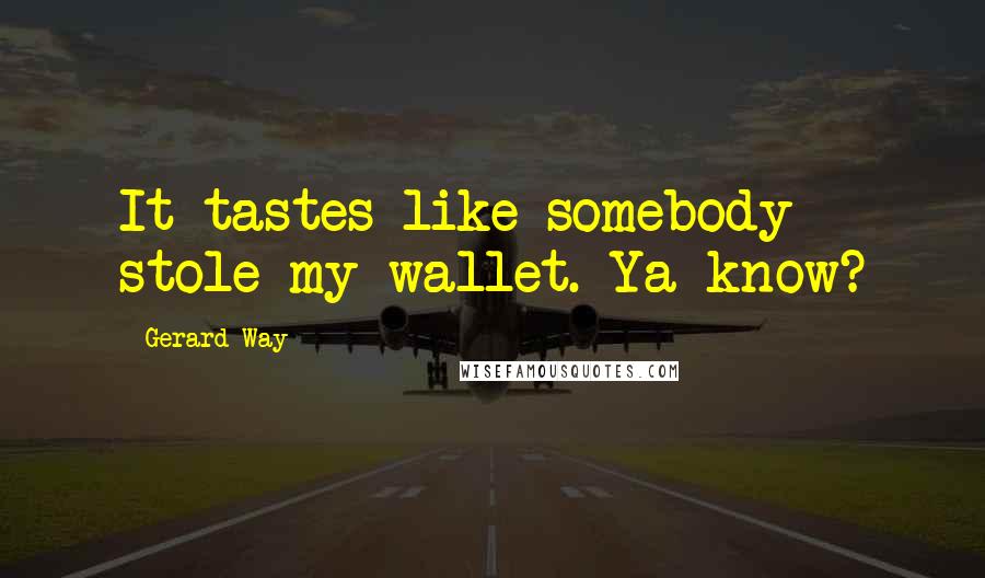 Gerard Way Quotes: It tastes like somebody stole my wallet. Ya know?