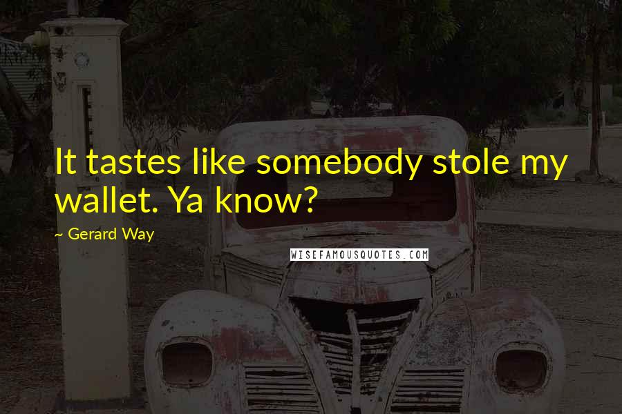 Gerard Way Quotes: It tastes like somebody stole my wallet. Ya know?