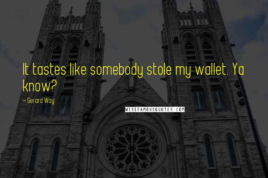 Gerard Way Quotes: It tastes like somebody stole my wallet. Ya know?