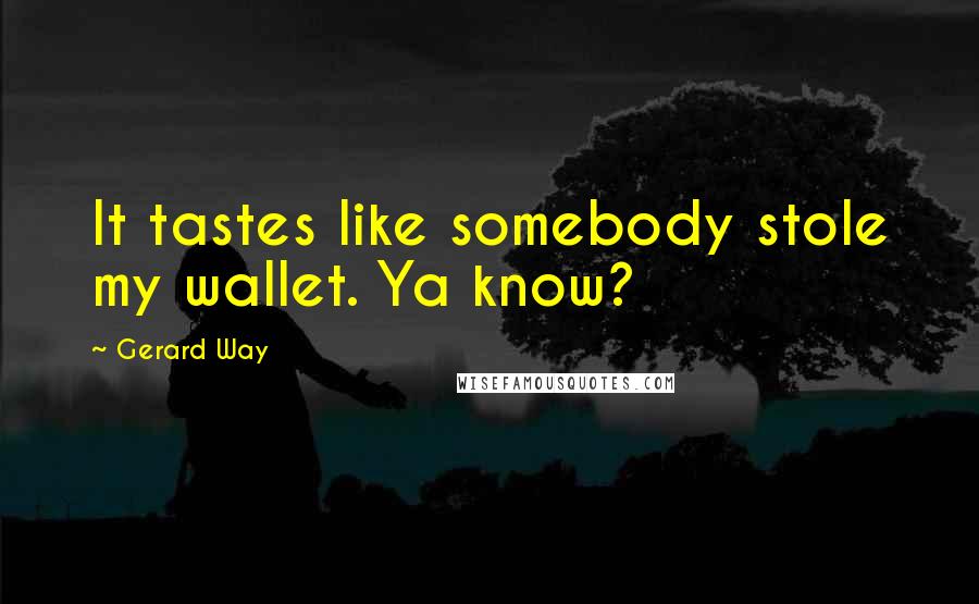 Gerard Way Quotes: It tastes like somebody stole my wallet. Ya know?