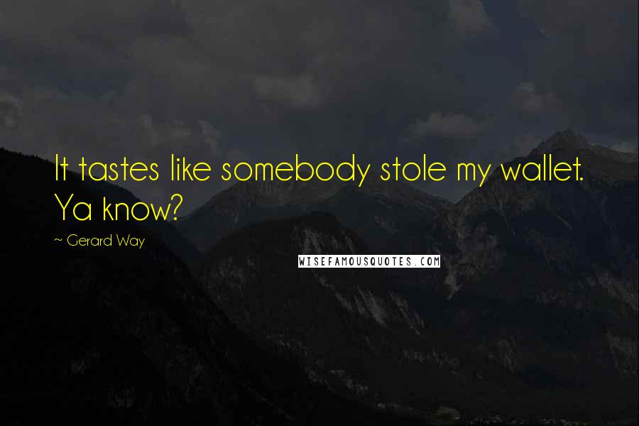 Gerard Way Quotes: It tastes like somebody stole my wallet. Ya know?