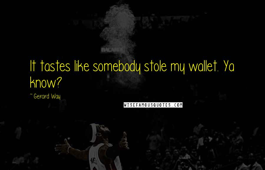 Gerard Way Quotes: It tastes like somebody stole my wallet. Ya know?