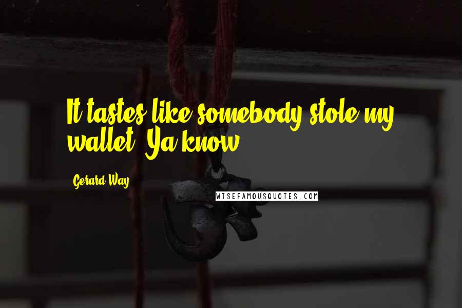 Gerard Way Quotes: It tastes like somebody stole my wallet. Ya know?