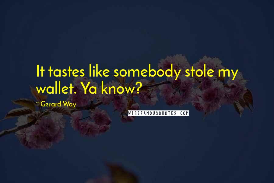 Gerard Way Quotes: It tastes like somebody stole my wallet. Ya know?