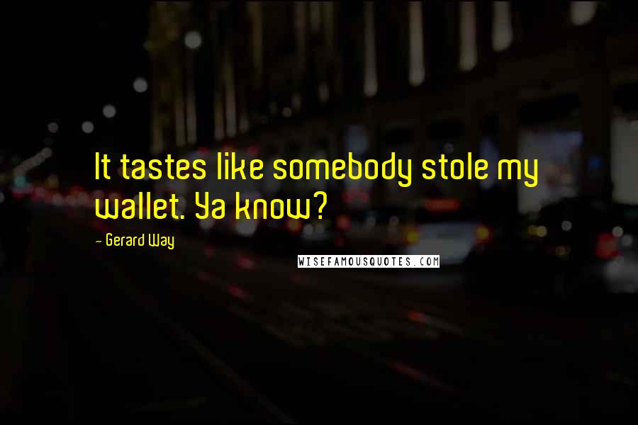 Gerard Way Quotes: It tastes like somebody stole my wallet. Ya know?