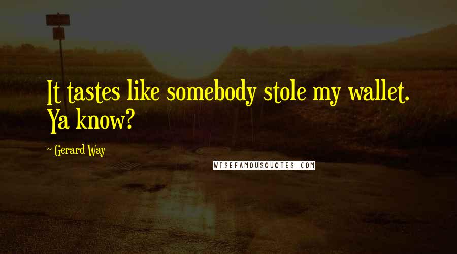 Gerard Way Quotes: It tastes like somebody stole my wallet. Ya know?