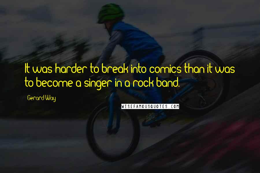 Gerard Way Quotes: It was harder to break into comics than it was to become a singer in a rock band.