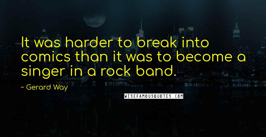 Gerard Way Quotes: It was harder to break into comics than it was to become a singer in a rock band.