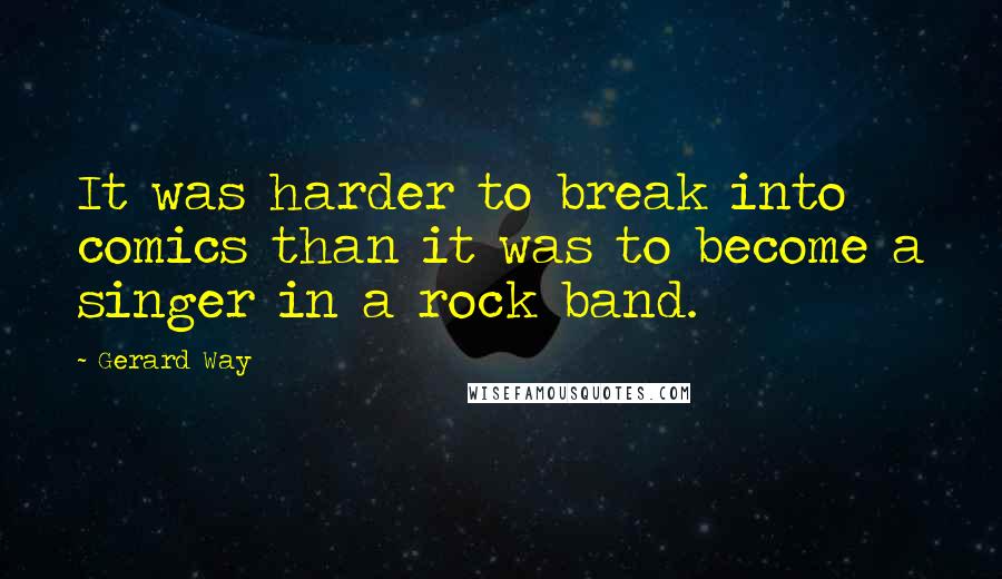 Gerard Way Quotes: It was harder to break into comics than it was to become a singer in a rock band.