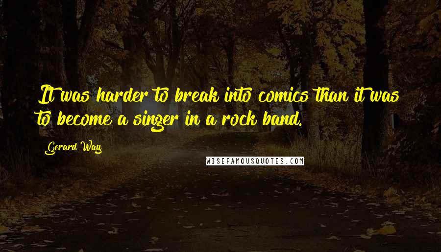 Gerard Way Quotes: It was harder to break into comics than it was to become a singer in a rock band.