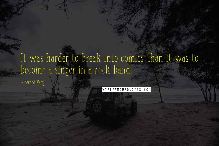 Gerard Way Quotes: It was harder to break into comics than it was to become a singer in a rock band.